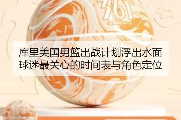 库里美国男篮出战计划浮出水面 球迷最关心的时间表与角色定位